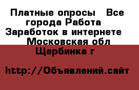 Платные опросы - Все города Работа » Заработок в интернете   . Московская обл.,Щербинка г.